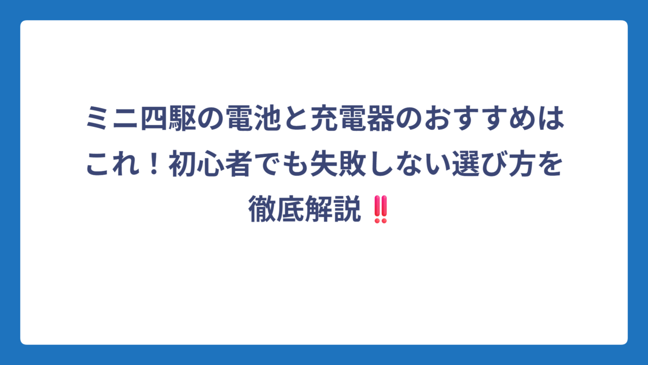 ミニ四駆の電池と充電器のおすすめはこれ！初心者でも失敗しない選び方を徹底解説‼️