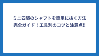 ミニ四駆のシャフトを簡単に抜く方法完全ガイド！工具別のコツと注意点‼️