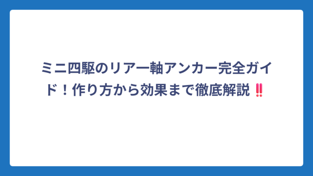 ミニ四駆のリア一軸アンカー完全ガイド！作り方から効果まで徹底解説‼️