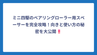 ミニ四駆のベアリングローラー用スペーサーを完全攻略！向きと使い方の秘密を大公開‼️