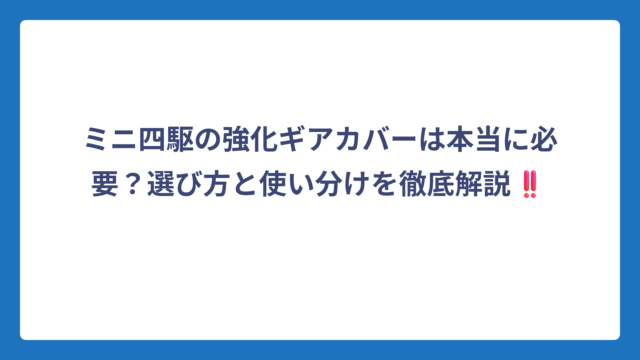 ミニ四駆の強化ギアカバーは本当に必要？選び方と使い分けを徹底解説‼️