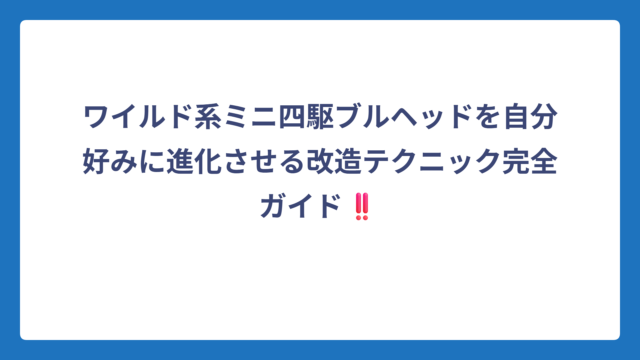 ワイルド系ミニ四駆ブルヘッドを自分好みに進化させる改造テクニック完全ガイド‼️