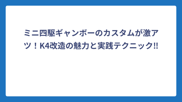 ミニ四駆ギャンボーのカスタムが激アツ！K4改造の魅力と実践テクニック‼️
