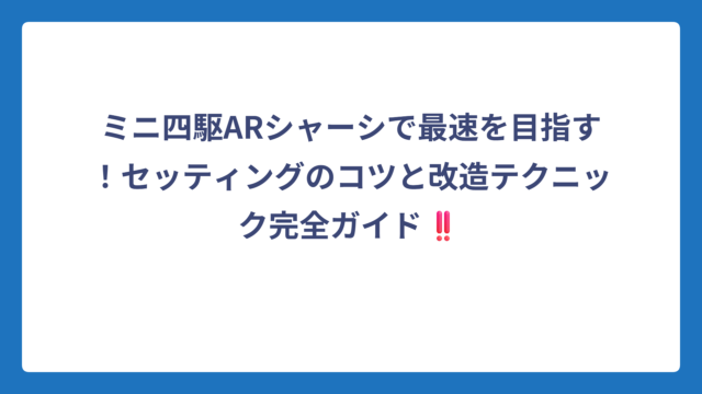 ミニ四駆ARシャーシで最速を目指す！セッティングのコツと改造テクニック完全ガイド‼️