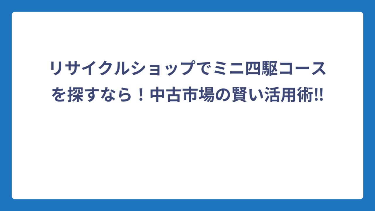 リサイクルショップでミニ四駆コースを探すなら！中古市場の賢い活用術‼️