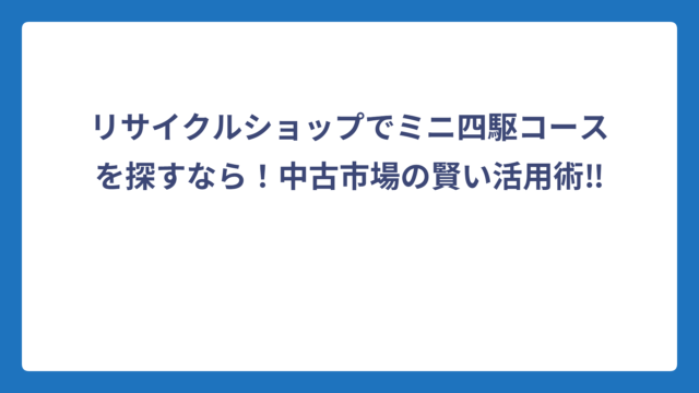 リサイクルショップでミニ四駆コースを探すなら！中古市場の賢い活用術‼️