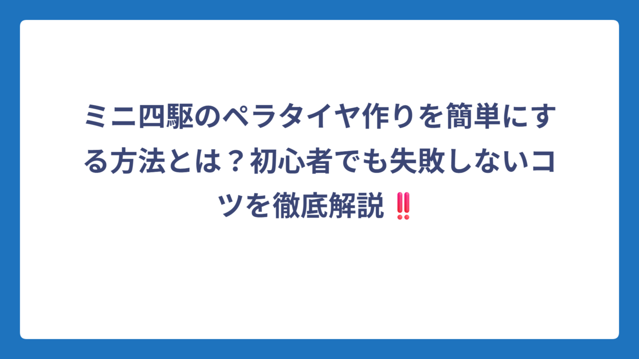 ミニ四駆のペラタイヤ作りを簡単にする方法とは？初心者でも失敗しないコツを徹底解説‼️