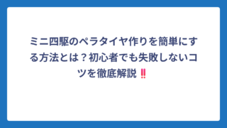 ミニ四駆のペラタイヤ作りを簡単にする方法とは？初心者でも失敗しないコツを徹底解説‼️