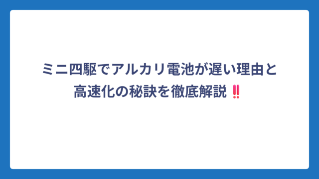 ミニ四駆でアルカリ電池が遅い理由と高速化の秘訣を徹底解説‼️