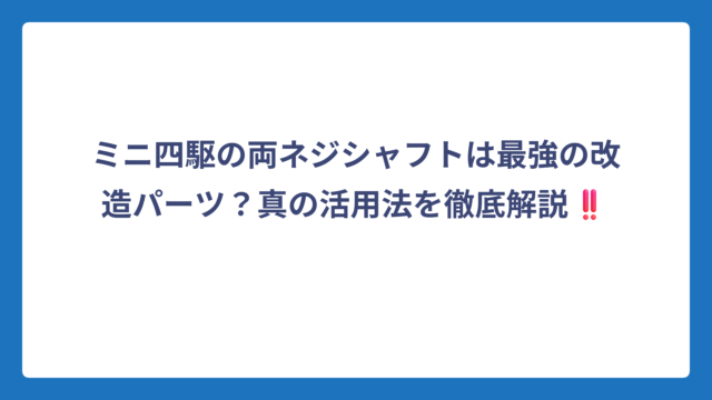 ミニ四駆の両ネジシャフトは最強の改造パーツ？真の活用法を徹底解説‼️