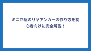 ミニ四駆のリヤアンカーの作り方を初心者向けに完全解説！