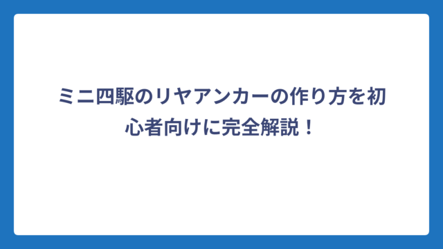 ミニ四駆のリヤアンカーの作り方を初心者向けに完全解説！