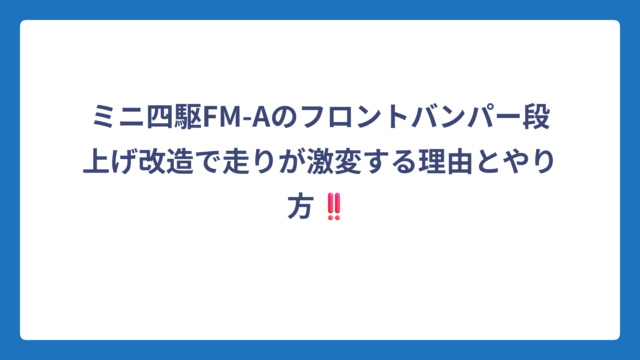 ミニ四駆FM-Aのフロントバンパー段上げ改造で走りが激変する理由とやり方‼️