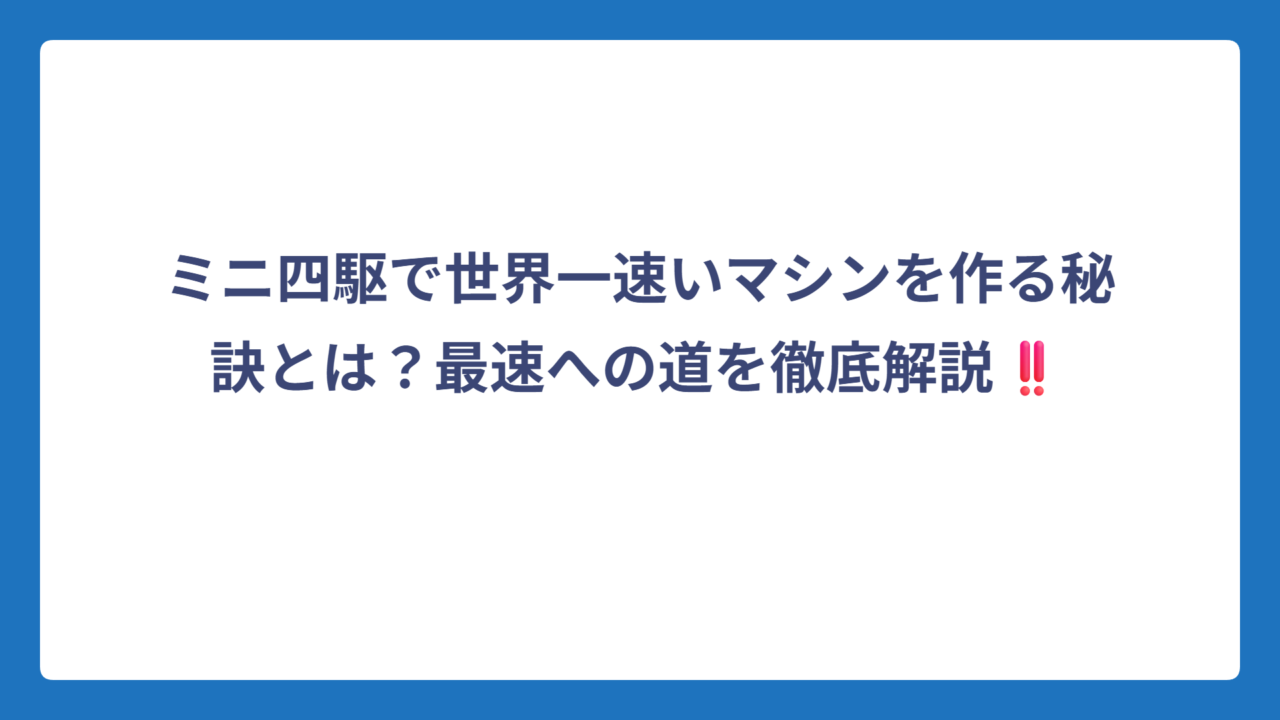 ミニ四駆で世界一速いマシンを作る秘訣とは？最速への道を徹底解説‼️