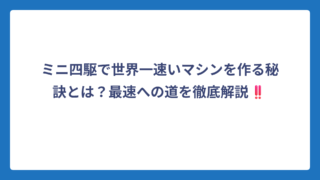 ミニ四駆で世界一速いマシンを作る秘訣とは？最速への道を徹底解説‼️