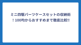 ミニ四駆パーツケースセットの収納術！100均からおすすめまで徹底比較‼️