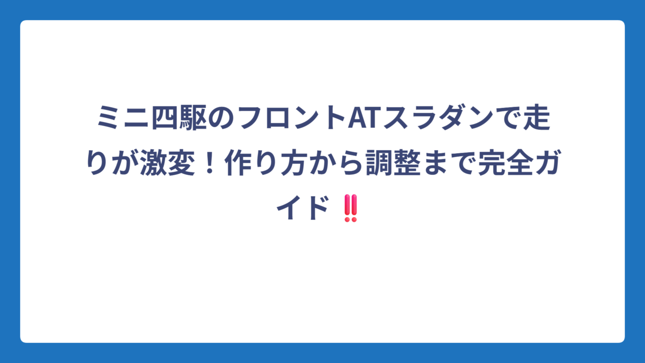 ミニ四駆のフロントATスラダンで走りが激変！作り方から調整まで完全ガイド‼️