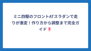 ミニ四駆のフロントATスラダンで走りが激変！作り方から調整まで完全ガイド‼️