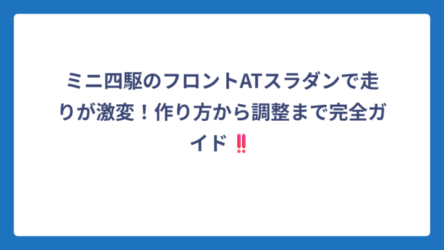 ミニ四駆のフロントATスラダンで走りが激変！作り方から調整まで完全ガイド‼️