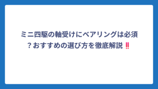 ミニ四駆の軸受けにベアリングは必須？おすすめの選び方を徹底解説‼️
