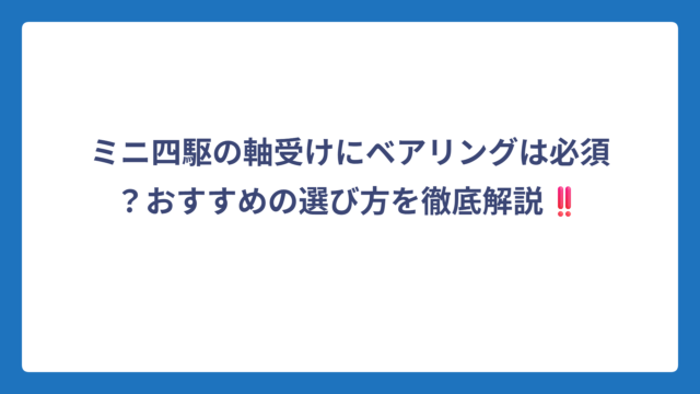 ミニ四駆の軸受けにベアリングは必須？おすすめの選び方を徹底解説‼️