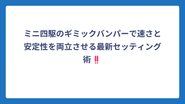 ミニ四駆のギミックバンパーで速さと安定性を両立させる最新セッティング術‼️