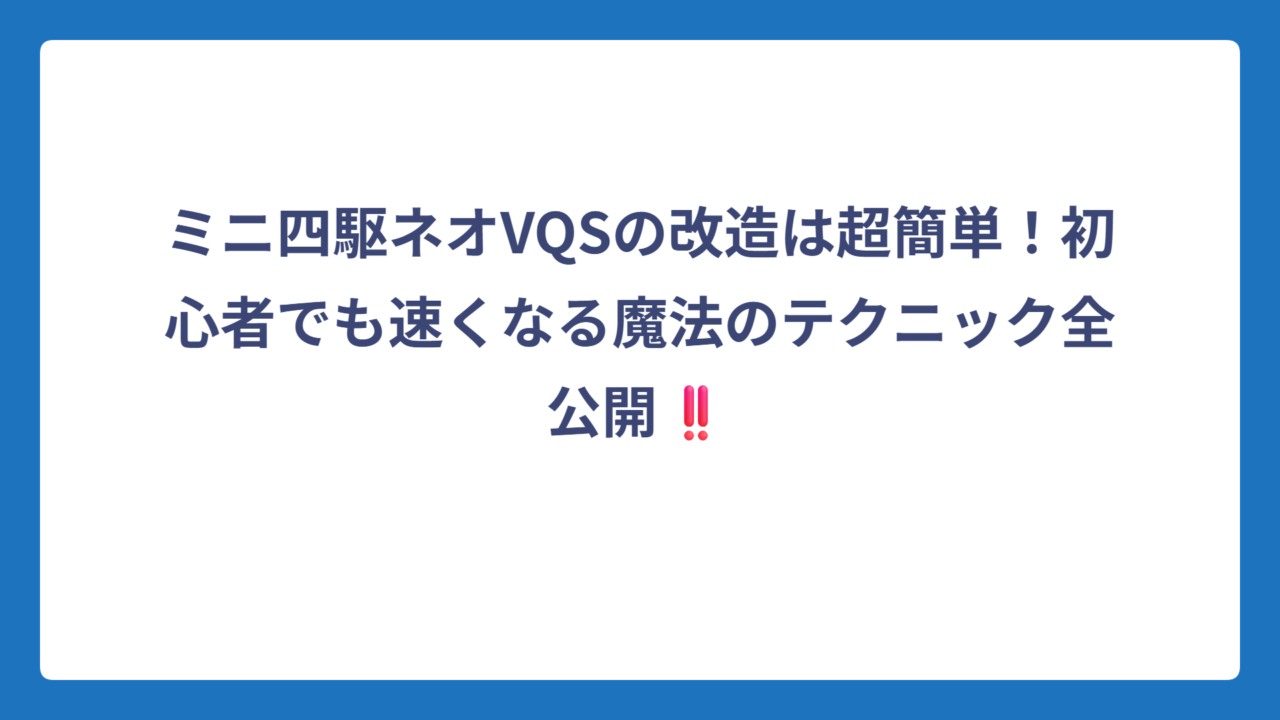 ミニ四駆ネオVQSの改造は超簡単！初心者でも速くなる魔法のテクニック全公開‼️