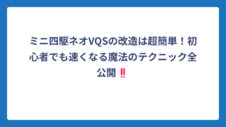 ミニ四駆ネオVQSの改造は超簡単！初心者でも速くなる魔法のテクニック全公開‼️