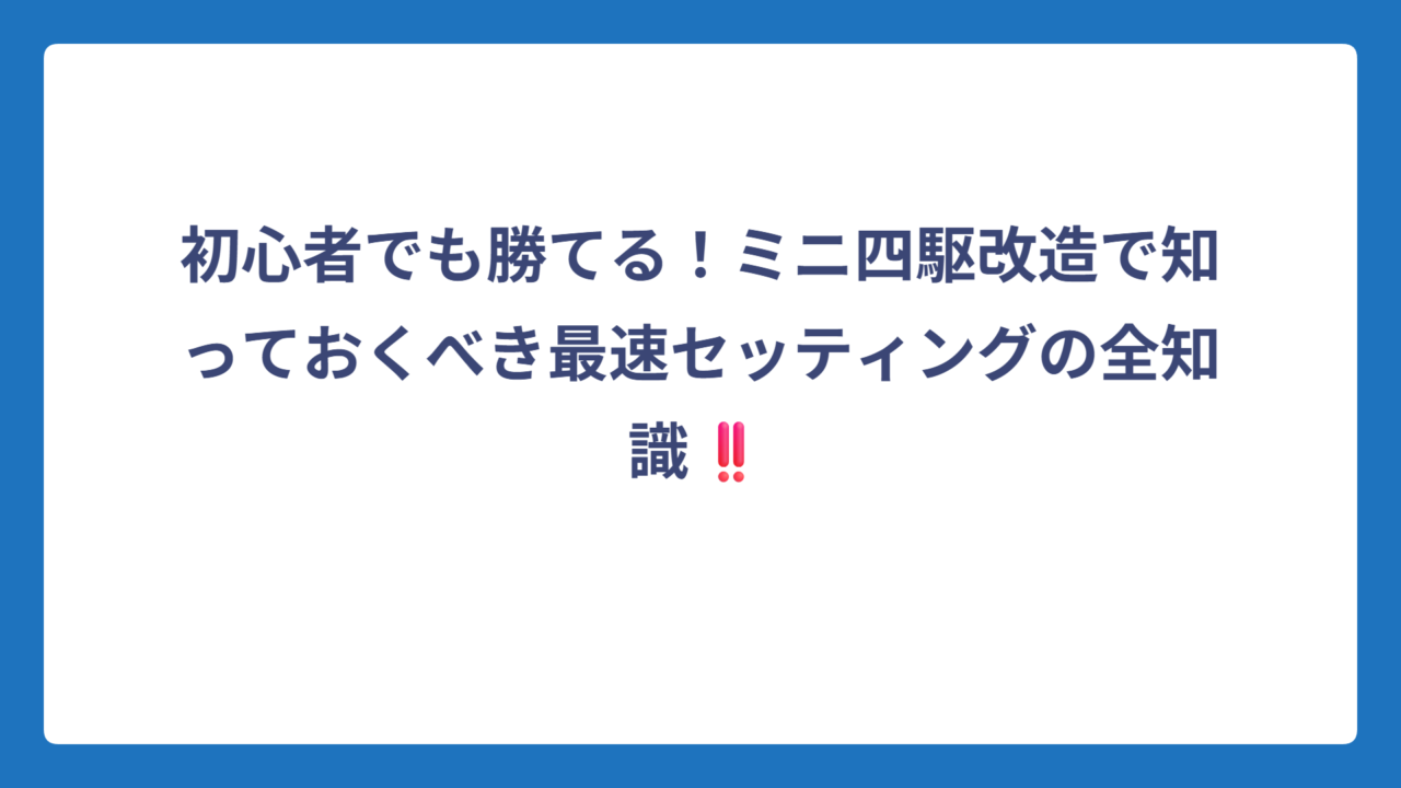 初心者でも勝てる！ミニ四駆改造で知っておくべき最速セッティングの全知識‼️