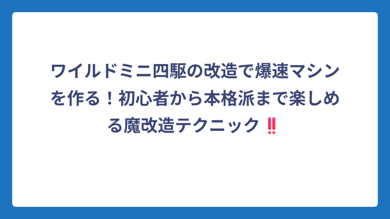 ワイルドミニ四駆の改造で爆速マシンを作る！初心者から本格派まで楽しめる魔改造テクニック‼️