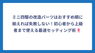 ミニ四駆の改造パーツはおすすめ順に揃えれば失敗しない！初心者から上級者まで使える最速セッティング術‼️