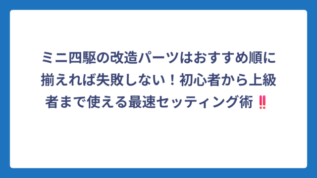 ミニ四駆の改造パーツはおすすめ順に揃えれば失敗しない！初心者から上級者まで使える最速セッティング術‼️