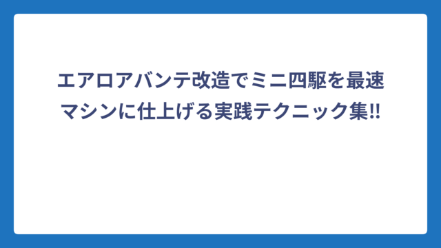 エアロアバンテ改造でミニ四駆を最速マシンに仕上げる実践テクニック集‼️
