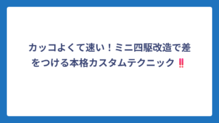 カッコよくて速い！ミニ四駆改造で差をつける本格カスタムテクニック‼️