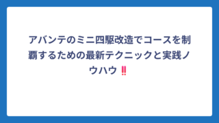 アバンテのミニ四駆改造でコースを制覇するための最新テクニックと実践ノウハウ‼️