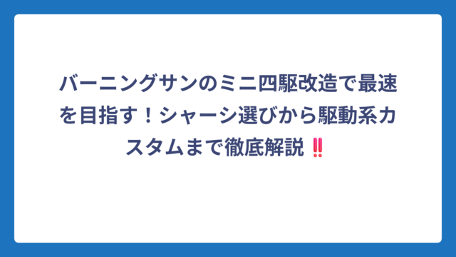 バーニングサンのミニ四駆改造で最速を目指す！シャーシ選びから駆動系カスタムまで徹底解説‼️