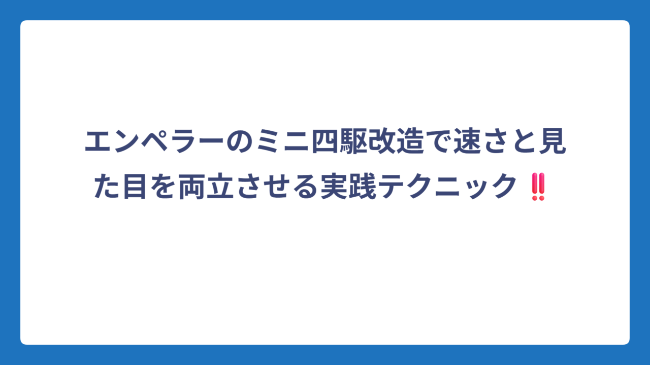 エンペラーのミニ四駆改造で速さと見た目を両立させる実践テクニック‼️