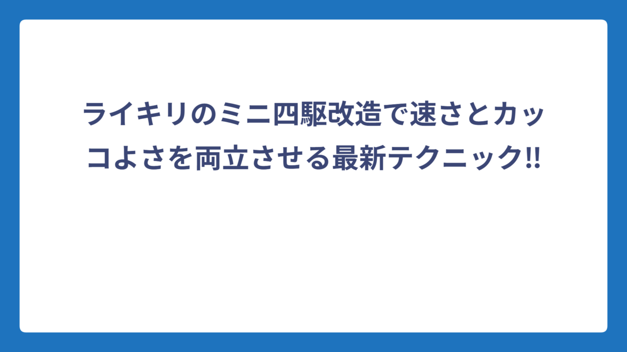 ライキリのミニ四駆改造で速さとカッコよさを両立させる最新テクニック‼️