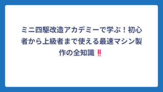 ミニ四駆改造アカデミーで学ぶ！初心者から上級者まで使える最速マシン製作の全知識‼️