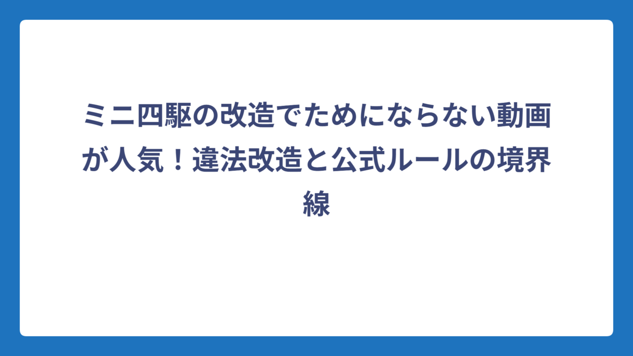ミニ四駆の改造でためにならない動画が人気！違法改造と公式ルールの境界線