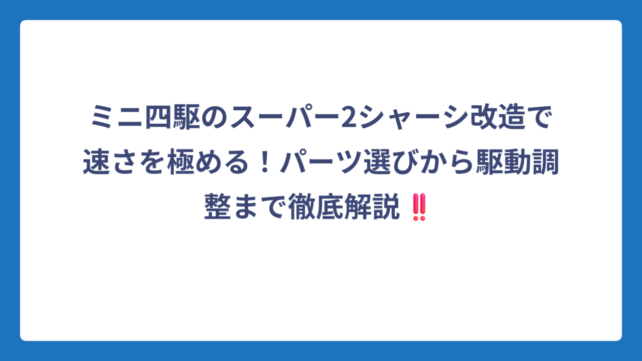ミニ四駆のスーパー2シャーシ改造で速さを極める！パーツ選びから駆動調整まで徹底解説‼️