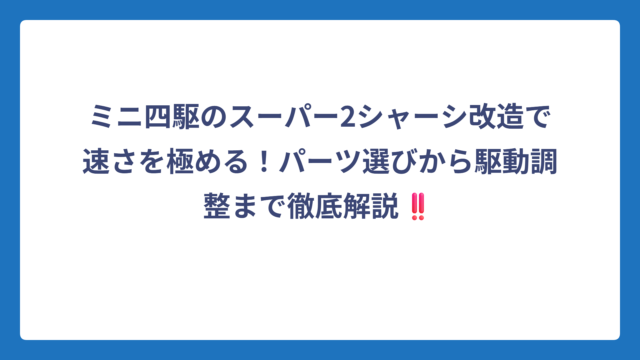 ミニ四駆のスーパー2シャーシ改造で速さを極める！パーツ選びから駆動調整まで徹底解説‼️