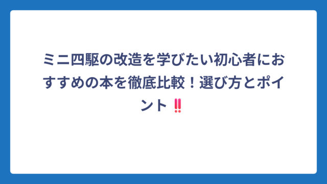 ミニ四駆の改造を学びたい初心者におすすめの本を徹底比較！選び方とポイント‼️