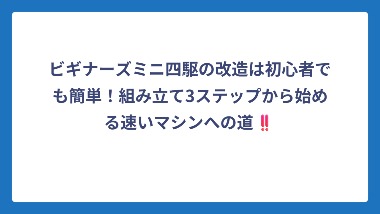 ビギナーズミニ四駆の改造は初心者でも簡単！組み立て3ステップから始める速いマシンへの道‼️