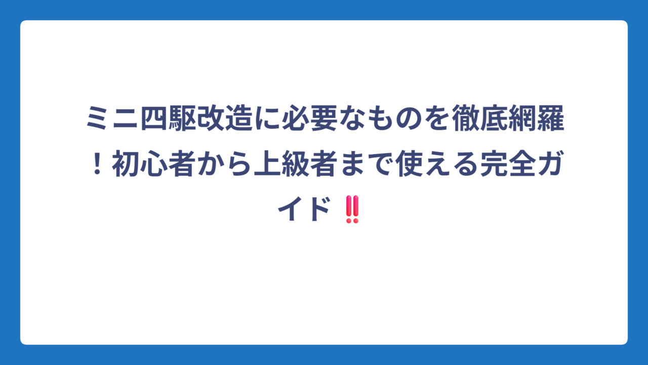 ミニ四駆改造に必要なものを徹底網羅！初心者から上級者まで使える完全ガイド‼️