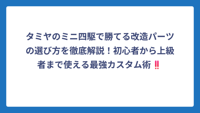 タミヤのミニ四駆で勝てる改造パーツの選び方を徹底解説！初心者から上級者まで使える最強カスタム術‼️