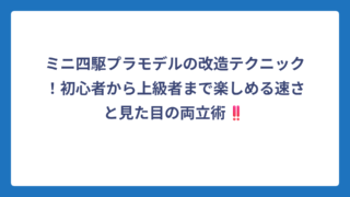 ミニ四駆プラモデルの改造テクニック！初心者から上級者まで楽しめる速さと見た目の両立術‼️