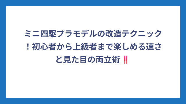 ミニ四駆プラモデルの改造テクニック！初心者から上級者まで楽しめる速さと見た目の両立術‼️