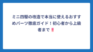 ミニ四駆の改造で本当に使えるおすすめパーツ徹底ガイド！初心者から上級者まで‼️