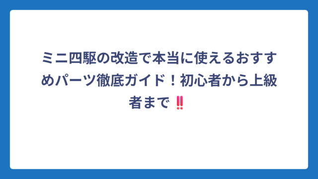 ミニ四駆の改造で本当に使えるおすすめパーツ徹底ガイド！初心者から上級者まで‼️